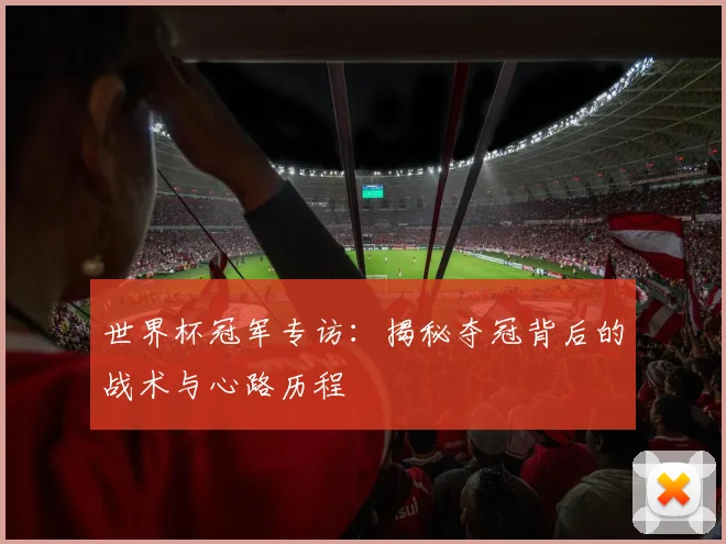 世界杯冠军专访:揭秘夺冠背后的战术与心路历程