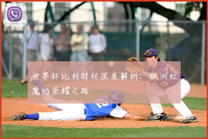 世界杯比利时杯深度解析:欧洲红魔的荣耀之路