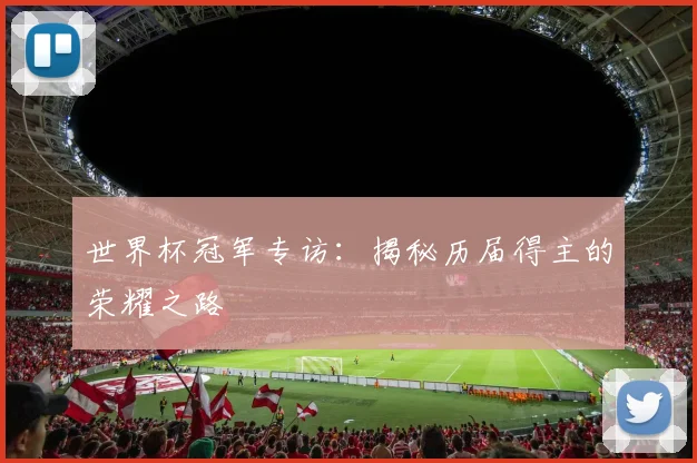 世界杯冠军专访:揭秘历届得主的荣耀之路