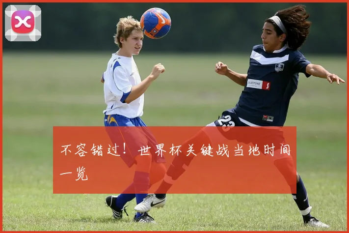 不容错过!世界杯关键战当地时间一览