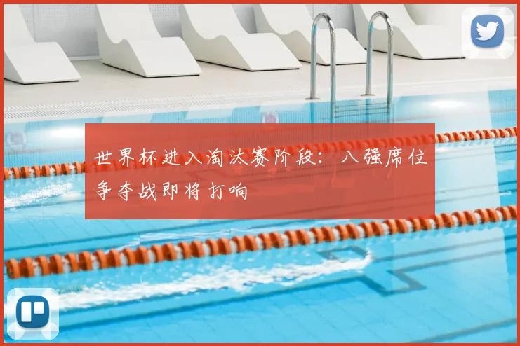 世界杯进入淘汰赛阶段:八强席位争夺战即将打响