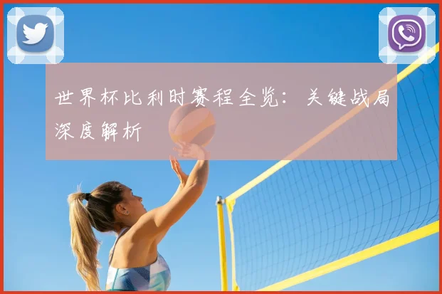世界杯比利时赛程全览:关键战局深度解析