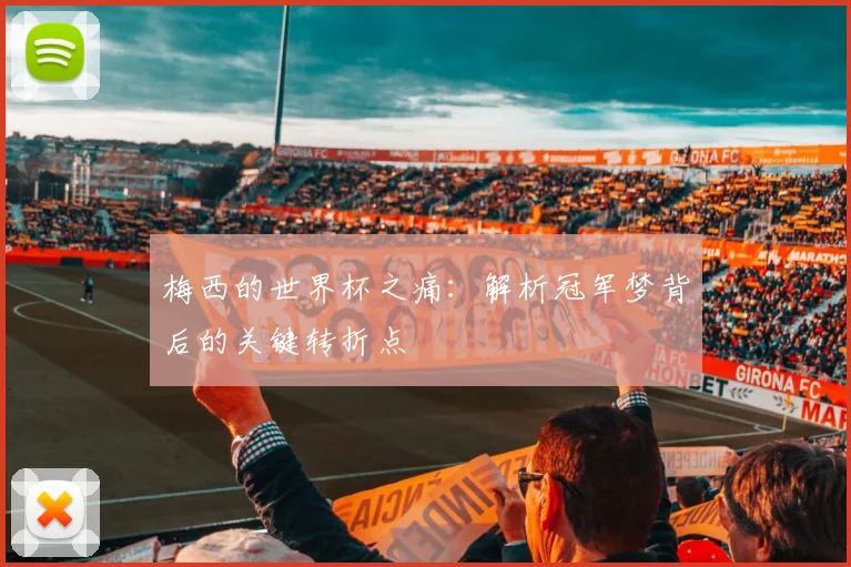 梅西的世界杯之痛：解析冠军梦背后的关键转折点