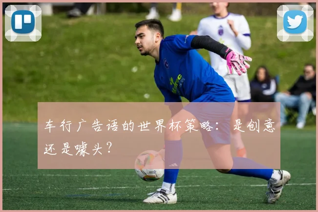车行广告语的世界杯策略：是创意还是噱头？