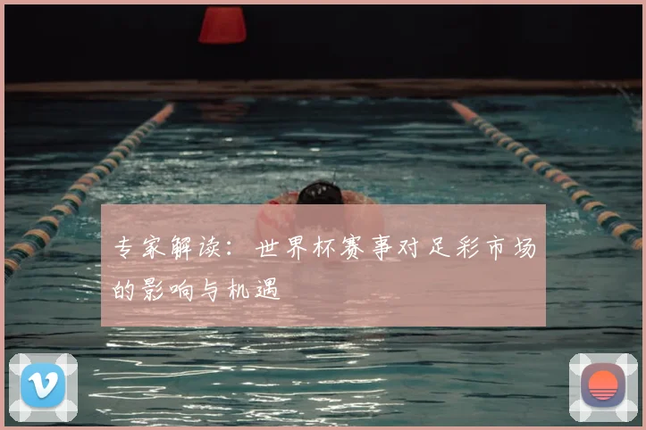 专家解读:世界杯赛事对足彩市场的影响与机遇