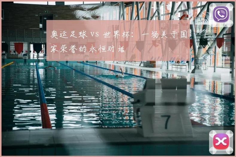 奥运足球 vs 世界杯：一场关于国家荣誉的永恒对话