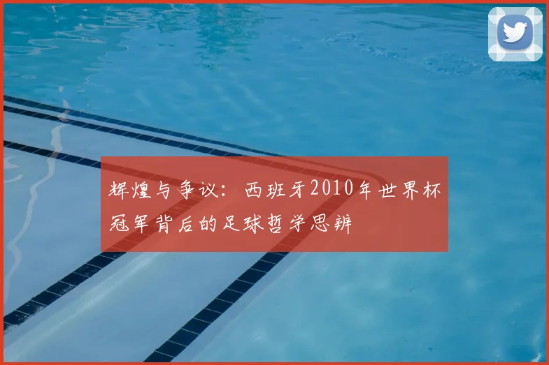 辉煌与争议：西班牙2010年世界杯冠军背后的足球哲学思辨