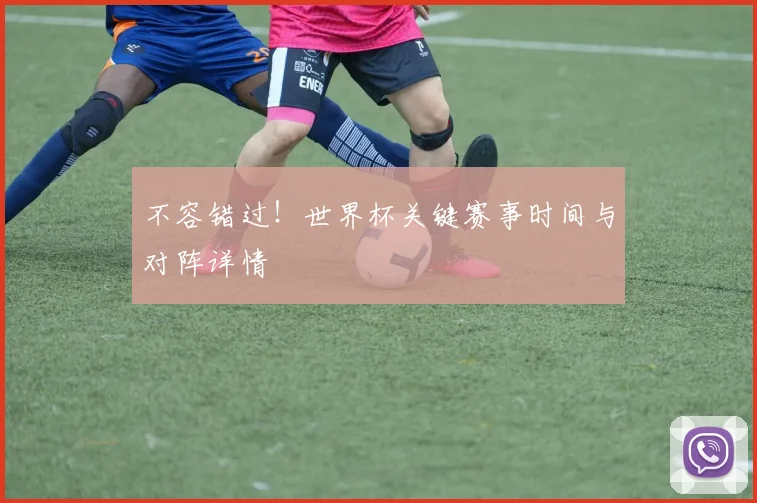 不容错过!世界杯关键赛事时间与对阵详情