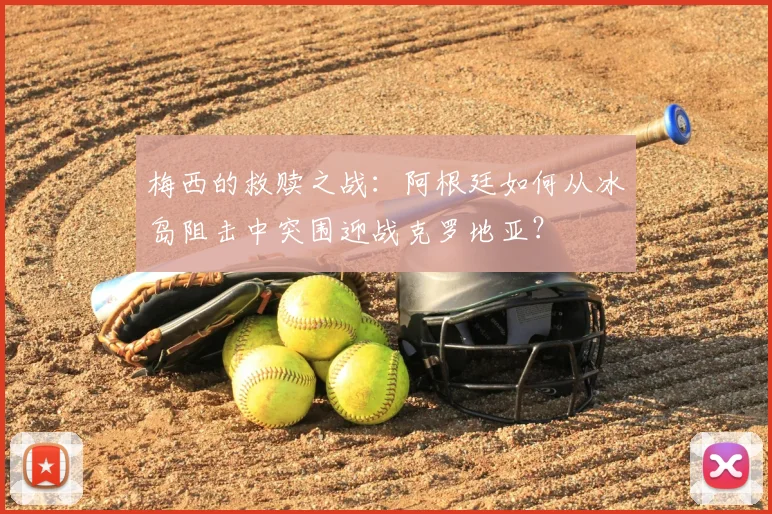 梅西的救赎之战：阿根廷如何从冰岛阻击中突围迎战克罗地亚？