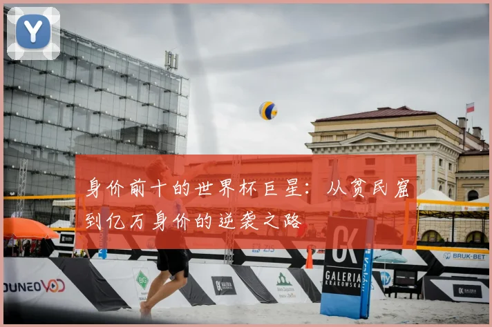 身价前十的世界杯巨星：从贫民窟到亿万身价的逆袭之路