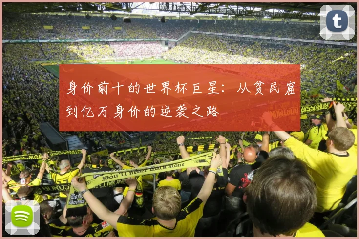 身价前十的世界杯巨星：从贫民窟到亿万身价的逆袭之路