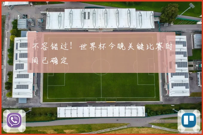 不容错过!世界杯今晚关键比赛时间已确定