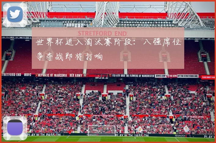 世界杯进入淘汰赛阶段:八强席位争夺战即将打响