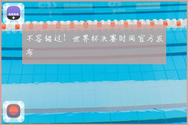 不容错过!世界杯决赛时间官方发布